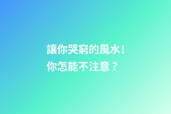 讓你哭窮的風水！你怎能不注意？